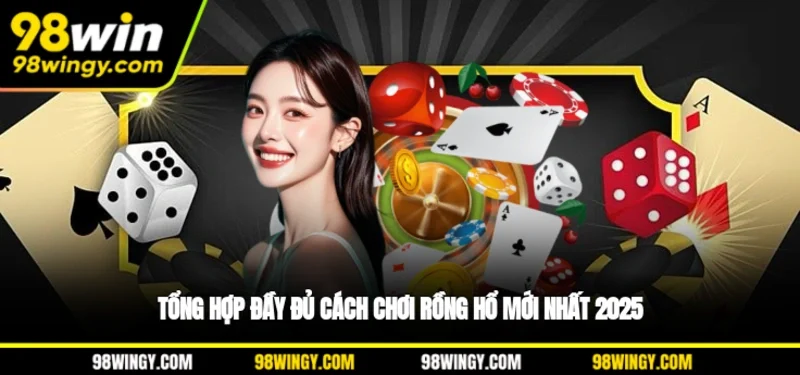 Tổng hợp đầy đủ cách chơi Rồng Hổ mới nhất 2025